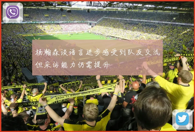 杨瀚森谈语言进步感受到队友交流但采访能力仍需提升