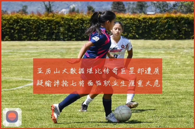 亚历山大数据堪比传奇巨星却遭质疑输掉抢七将面临职业生涯重大危机