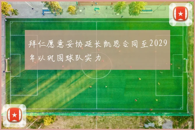 拜仁愿意妥协延长凯恩合同至2029年以巩固球队实力