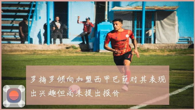 罗梅罗倾向加盟西甲巴萨对其表现出兴趣但尚未提出报价