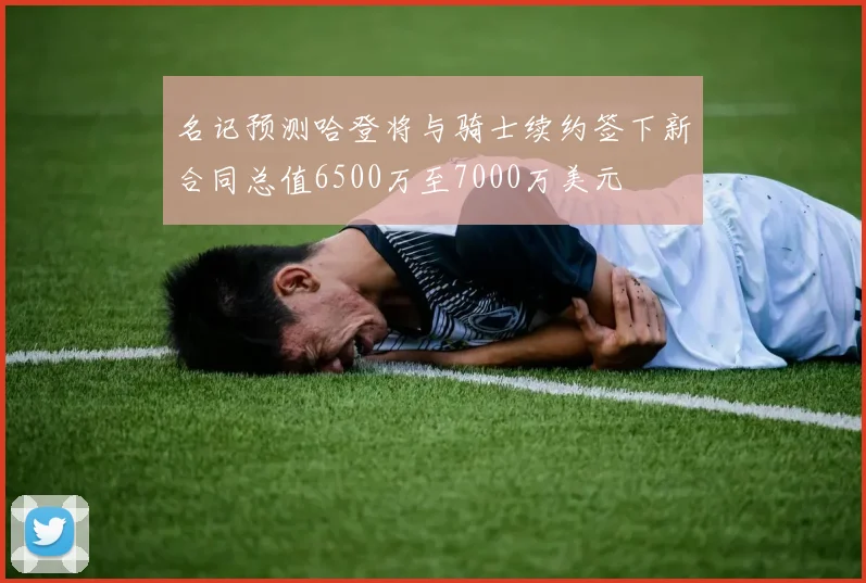 名记预测哈登将与骑士续约签下新合同总值6500万至7000万美元
