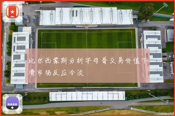 比尔西蒙斯分析字母哥交易价值下滑市场反应冷淡