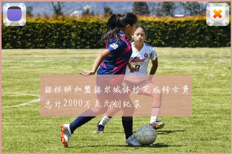 赫林顿加盟赫尔城体检完成转会费总计2000万美元创纪录