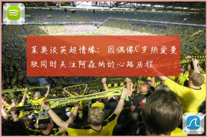 莱奥谈英超情缘：因偶像C罗热爱曼联同时关注阿森纳的心路历程