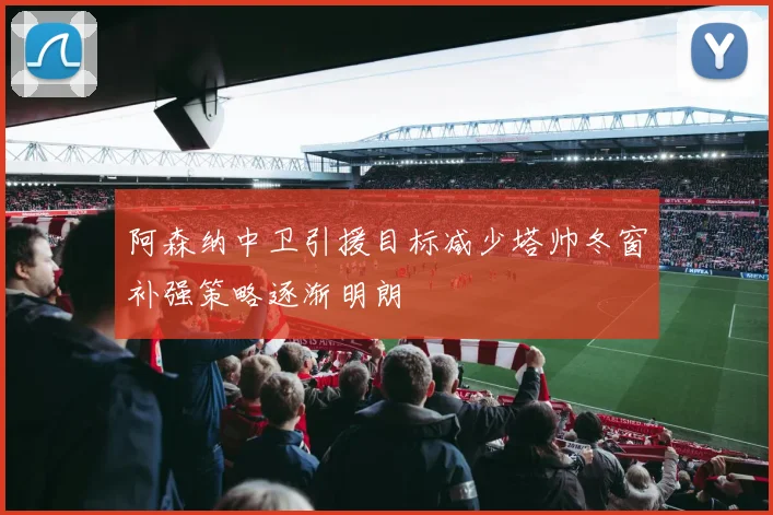阿森纳中卫引援目标减少塔帅冬窗补强策略逐渐明朗