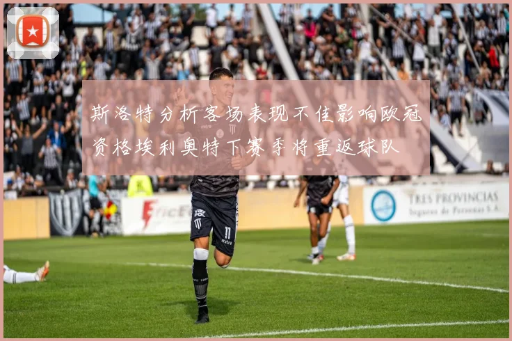 斯洛特分析客场表现不佳影响欧冠资格埃利奥特下赛季将重返球队