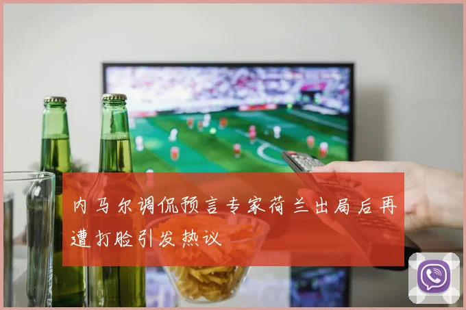 内马尔调侃预言专家荷兰出局后再遭打脸引发热议