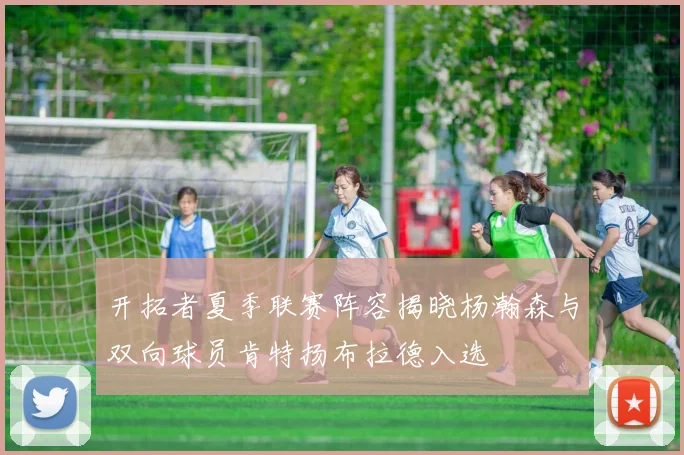 开拓者夏季联赛阵容揭晓杨瀚森与双向球员肯特扬布拉德入选