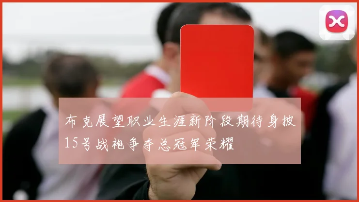 布克展望职业生涯新阶段期待身披15号战袍争夺总冠军荣耀