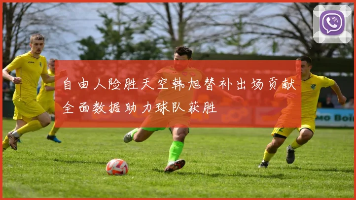自由人险胜天空韩旭替补出场贡献全面数据助力球队获胜