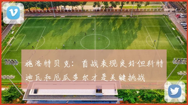 施洛特贝克：首战表现良好但科特迪瓦和厄瓜多尔才是关键挑战