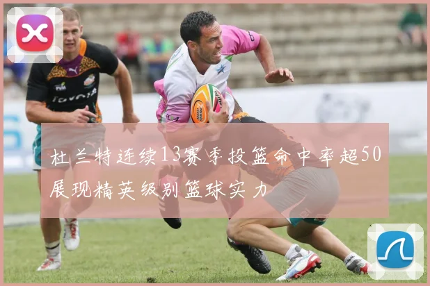 杜兰特连续13赛季投篮命中率超50展现精英级别篮球实力
